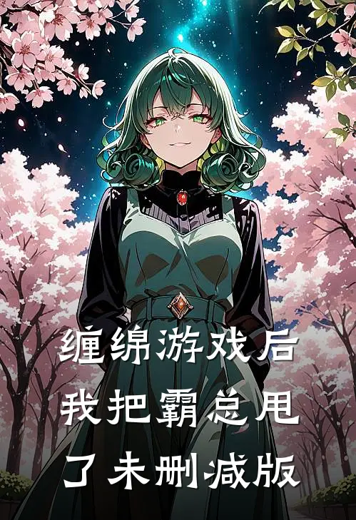 缠绵游戏后，我把霸总甩了未删减版