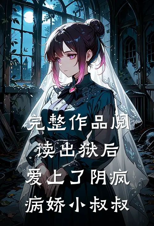完整作品阅读出狱后，爱上了阴疯病娇小叔叔