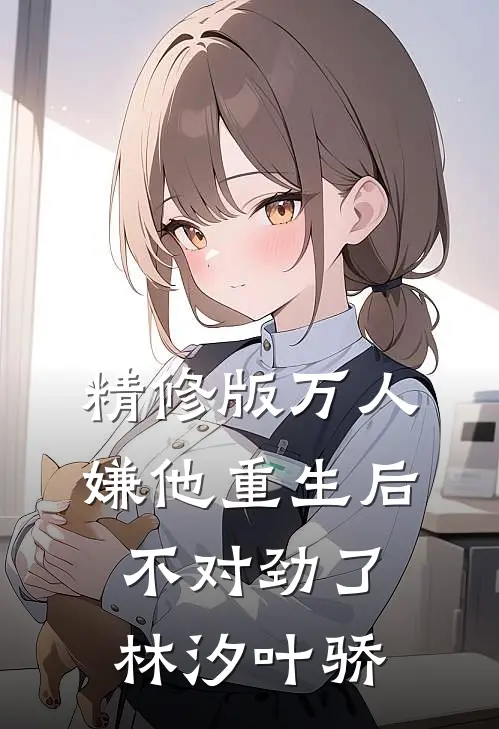 精修版万人嫌他重生后,不对劲了林汐叶骄