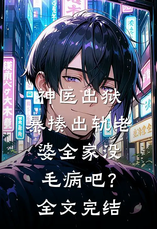神医出狱，暴揍出轨老婆全家没毛病吧？全文完结