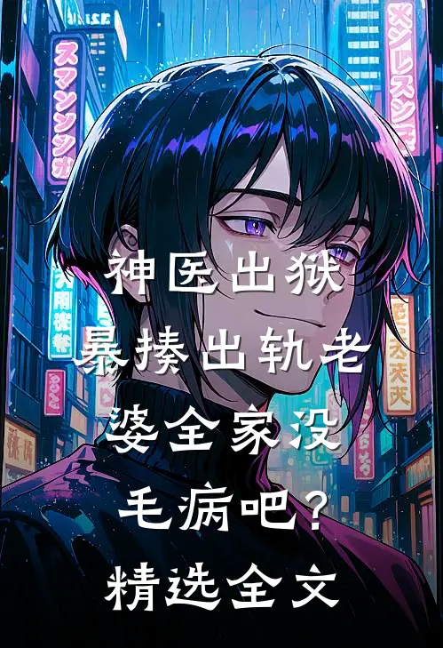 神医出狱，暴揍出轨老婆全家没毛病吧？精选全文