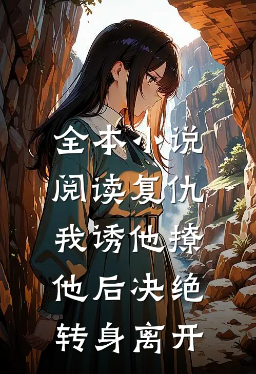 全本小说阅读复仇：我诱他撩他后决绝转身离开