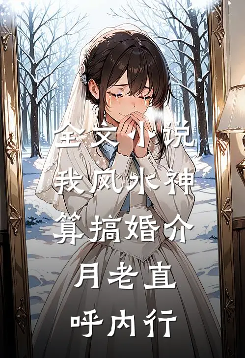 全文小说我风水神算搞婚介，月老直呼内行