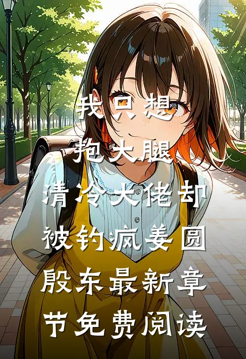 我只想抱大腿，清冷大佬却被钓疯姜圆殷东最新章节免费阅读