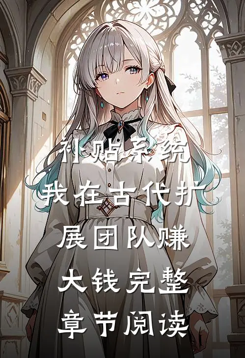 补贴系统：我在古代扩展团队赚大钱完整章节阅读