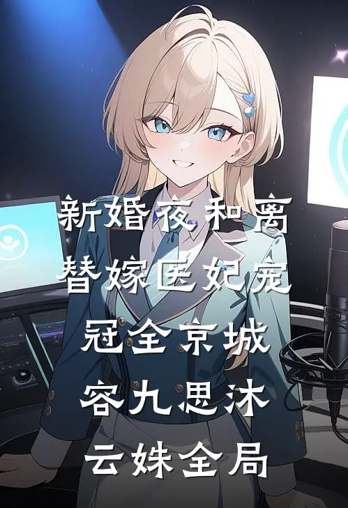 新婚夜和离，替嫁医妃宠冠全京城容九思沐云姝全局