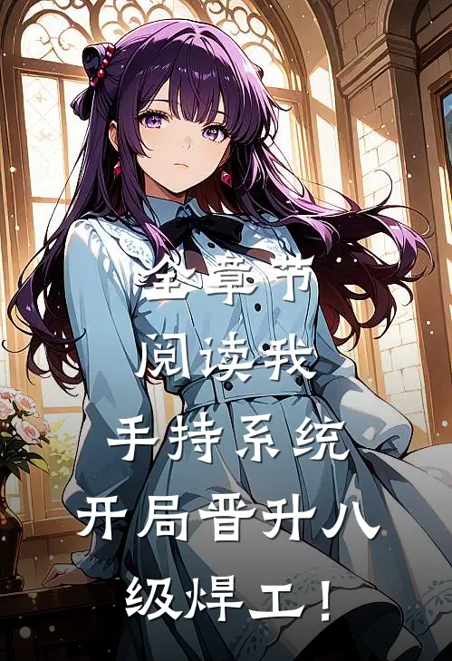 全章节阅读我，手持系统，开局晋升八级焊工！