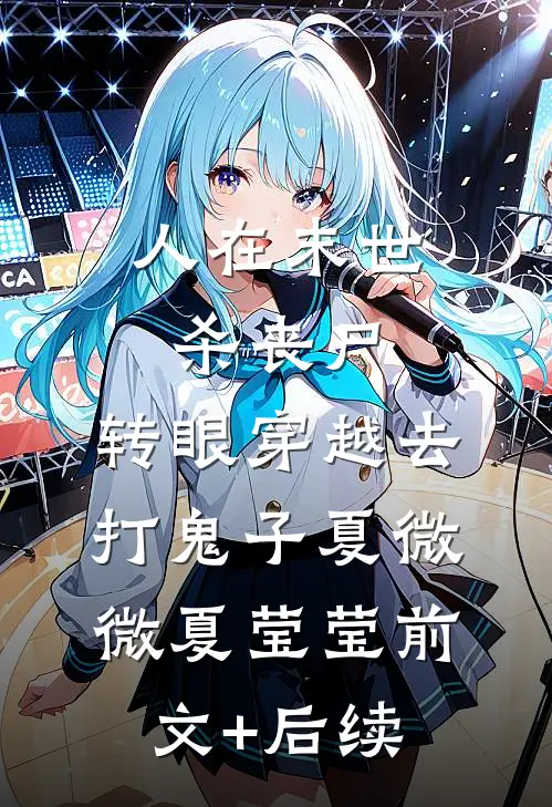 人在末世杀丧尸，转眼穿越去打鬼子夏微微夏莹莹前文+后续
