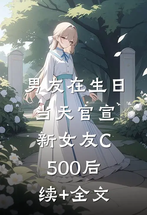 男友在生日当天官宣新女友C500后续+全文