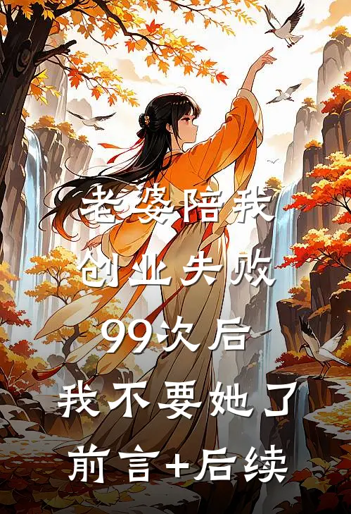 老婆陪我创业失败99次后，我不要她了前言+后续