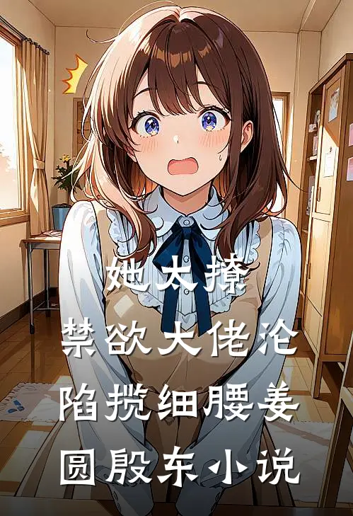 她太撩，禁欲大佬沦陷揽细腰姜圆殷东小说