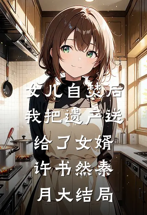 女儿自焚后，我把遗产送给了女婿许书然秦月大结局