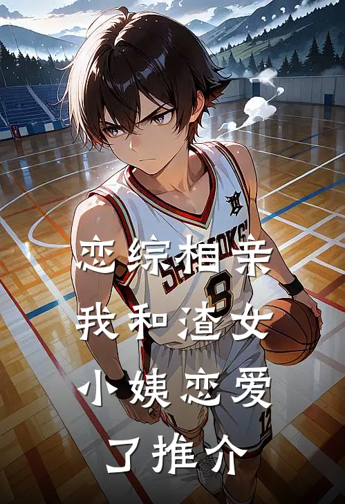 恋综相亲：我和渣女小姨恋爱了推介
