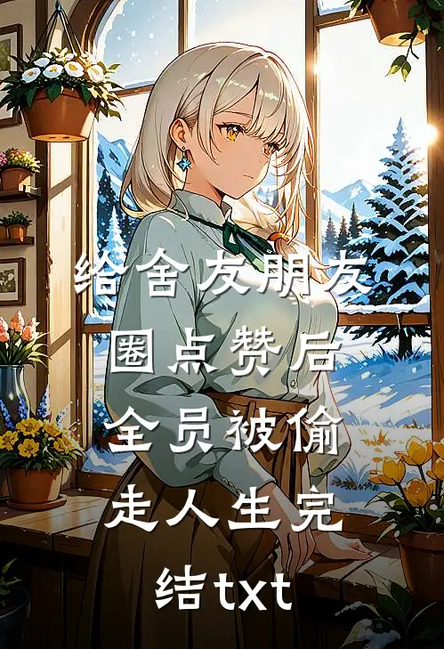 给舍友朋友圈点赞后，全员被偷走人生完结txt