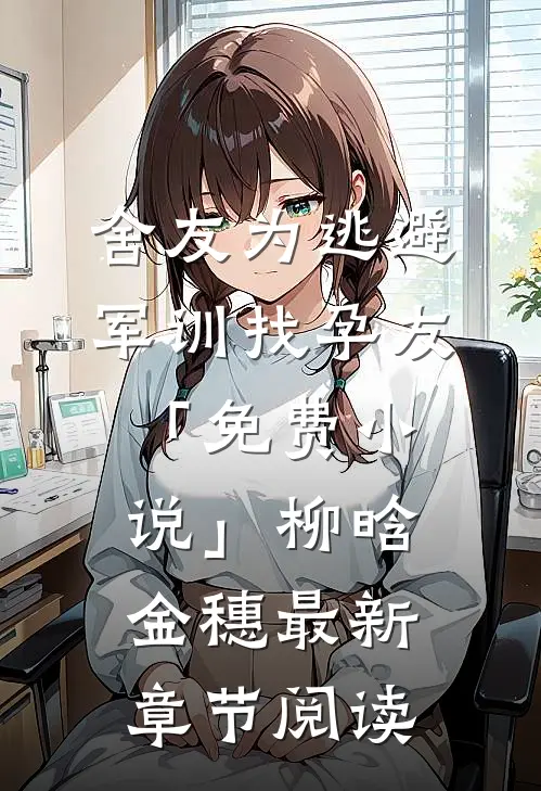 舍友为逃避军训找“孕友”「免费小说」柳晗金穗最新章节阅读