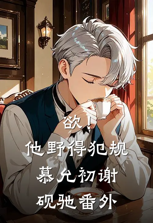 欲！他野得犯规慕允初谢砚驰 番外