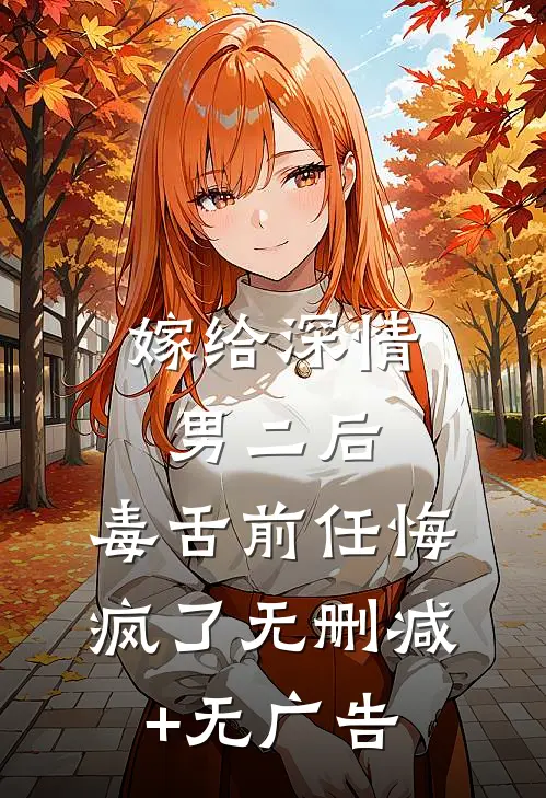 嫁给深情男二后，毒舌前任悔疯了无删减+无广告