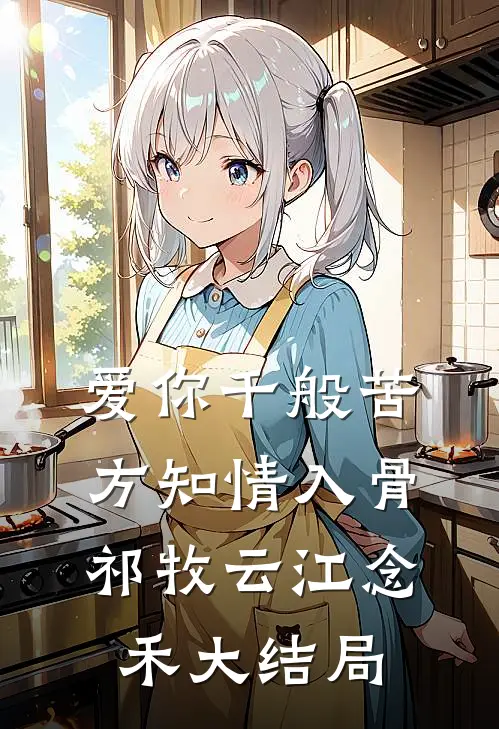 爱你千般苦，方知情入骨祁牧云江念禾大结局