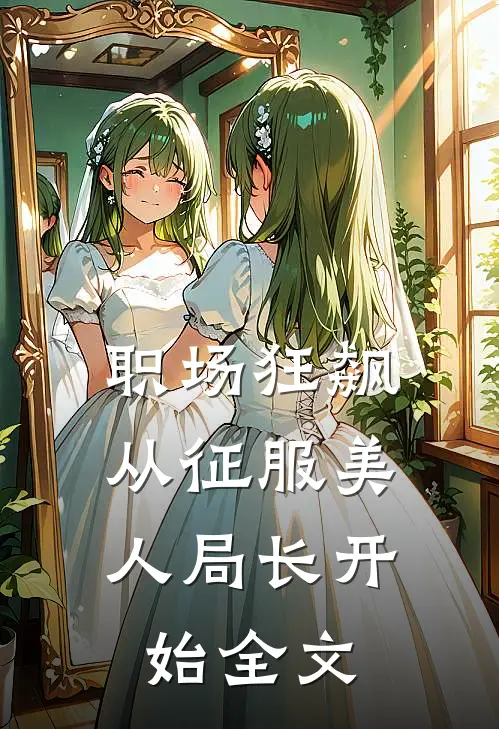 职场狂飙：从征服美人局长开始全文