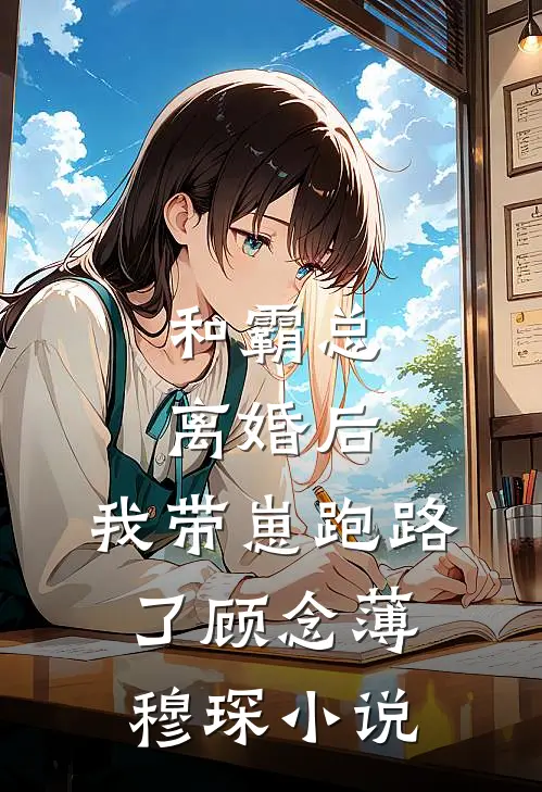 和霸总离婚后，我带崽跑路了顾念薄穆琛小说