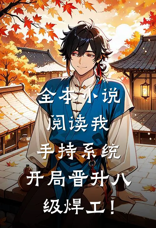 全本小说阅读我，手持系统，开局晋升八级焊工！