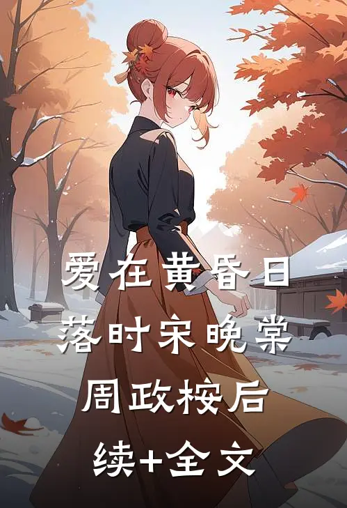 爱在黄昏日落时宋晚棠周政桉后续+全文