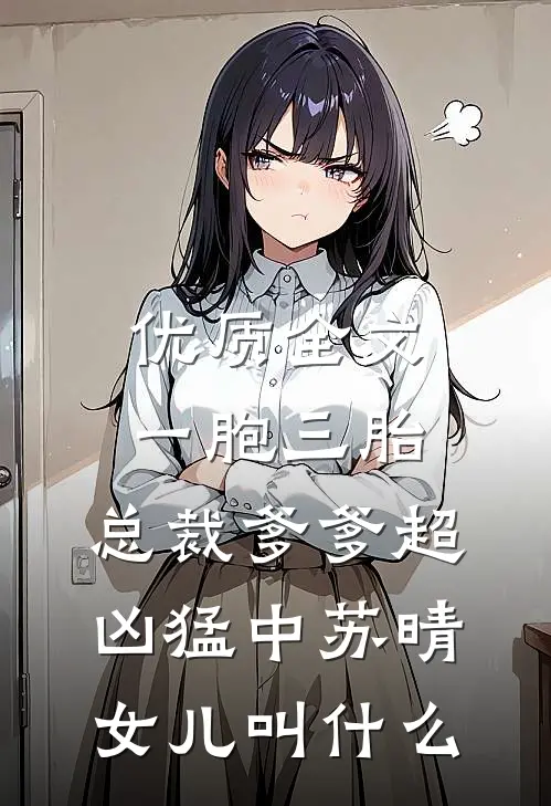 优质全文一胞三胎,总裁爹爹超凶猛中 苏晴女儿叫什么