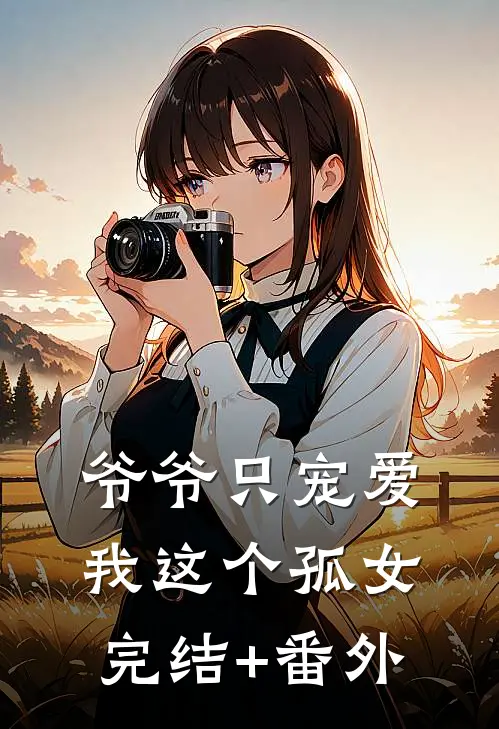 爷爷只宠爱我这个孤女完结+番外