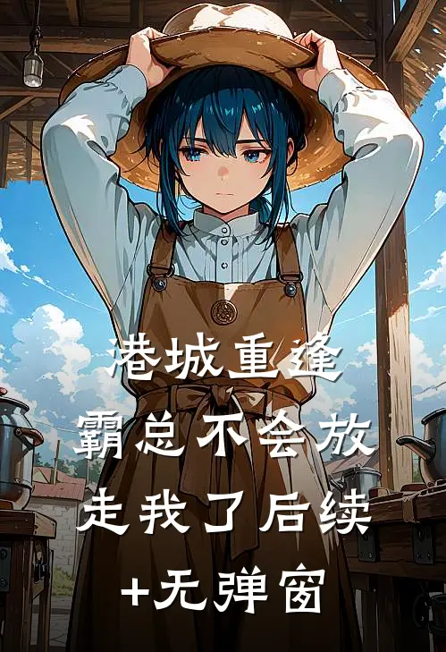 港城重逢，霸总不会放走我了后续+无弹窗