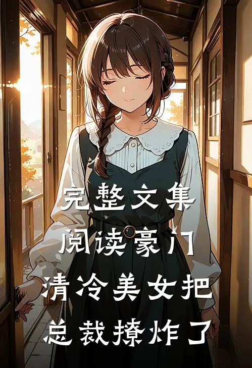 完整文集阅读豪门：清冷美女把总裁撩炸了