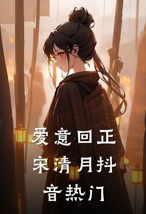 爱意回正宋清月抖音热门