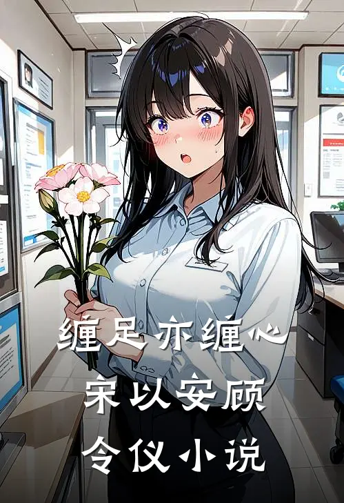 缠足亦缠心宋以安顾令仪小说
