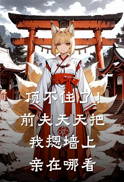 顶不住了！前夫天天把我摁墙上亲在哪看