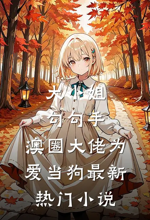 大小姐勾勾手，澳圈大佬为爱当狗最新热门小说