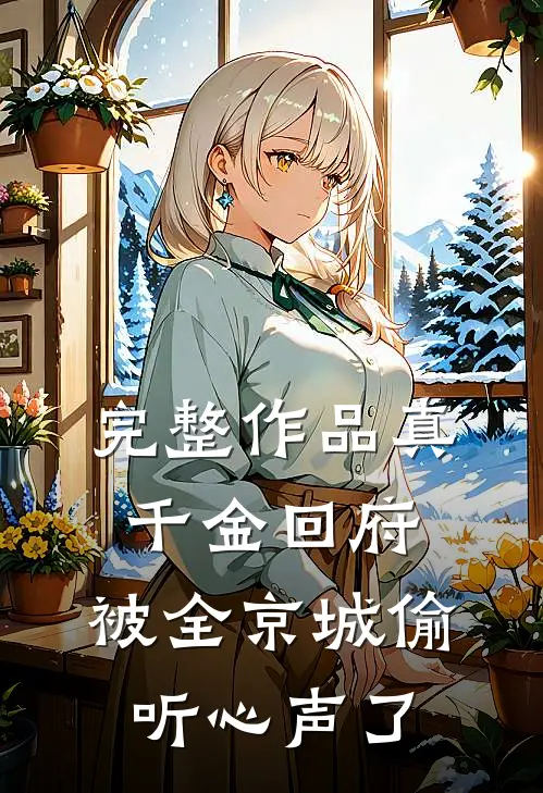 完整作品真千金回府，被全京城偷听心声了
