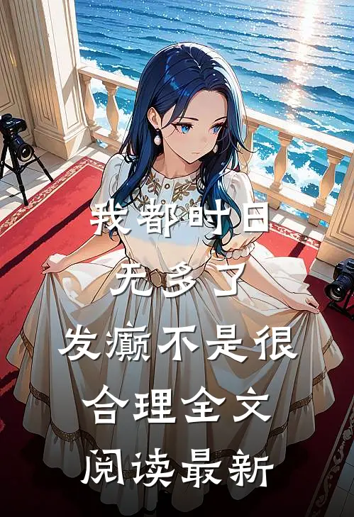 我都时日无多了，发癫不是很合理全文阅读最新