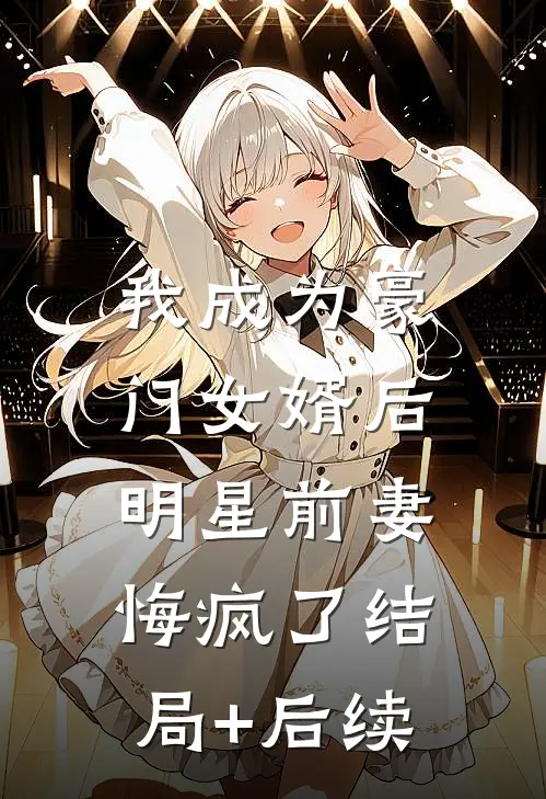 我成为豪门女婿后，明星前妻悔疯了结局+后续