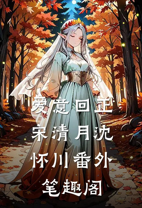 爱意回正：宋清月沈怀川番外笔趣阁
