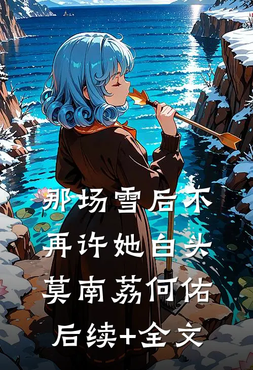 那场雪后不再许她白头莫南荔何佑后续+全文