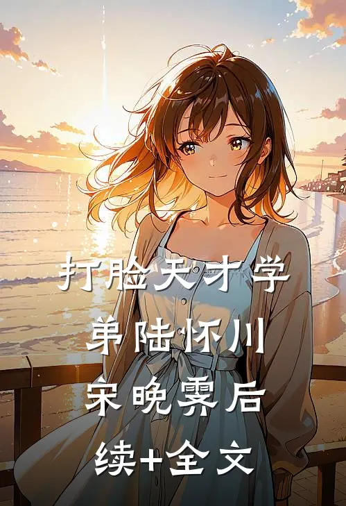 打脸天才学弟陆怀川宋晚霁后续+全文