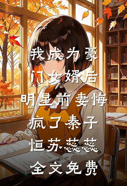 我成为豪门女婿后，明星前妻悔疯了秦子恒苏蕊蕊全文免费
