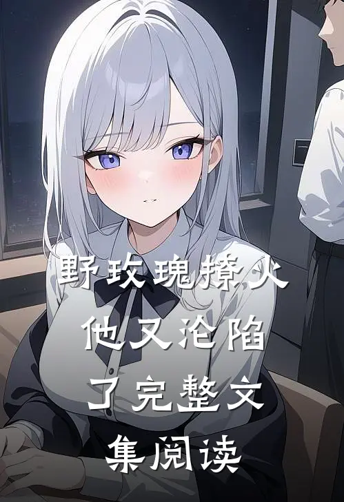 野玫瑰撩火：他又沦陷了完整文集阅读