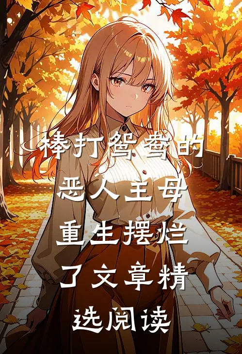 棒打鸳鸯的恶人主母，重生摆烂了文章精选阅读