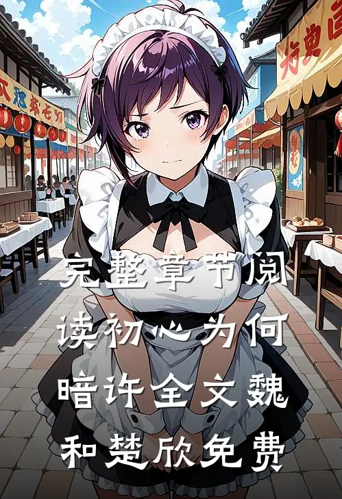 完整章节阅读初心为何暗许全文魏和楚欣免费