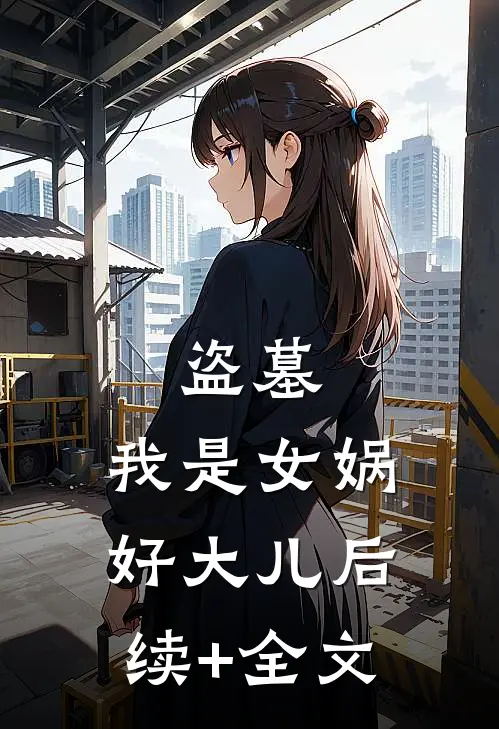 盗墓：我是女娲好大儿后续+全文