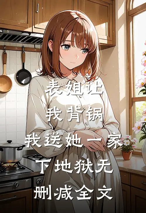 表姐让我背锅，我送她一家下地狱无删减全文