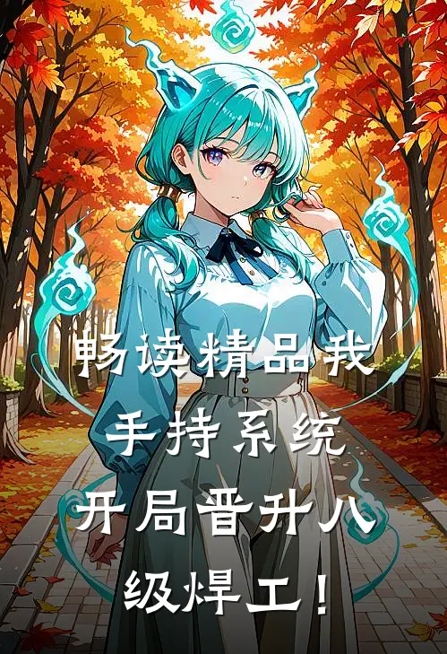 畅读精品我，手持系统，开局晋升八级焊工！