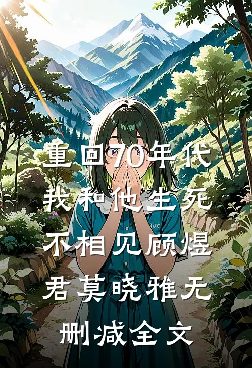 重回70年代，我和他生死不相见顾煜君莫晓雅无删减全文