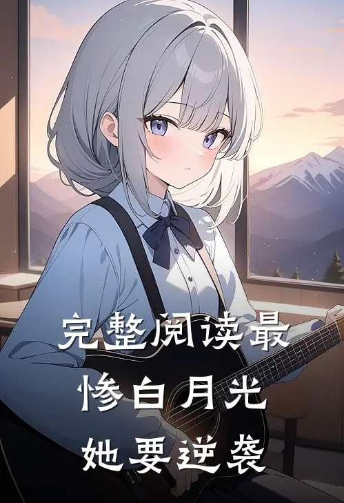 完整阅读最惨白月光，她要逆袭