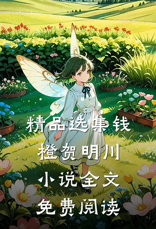 精品选集钱橙贺明川小说全文免费阅读
